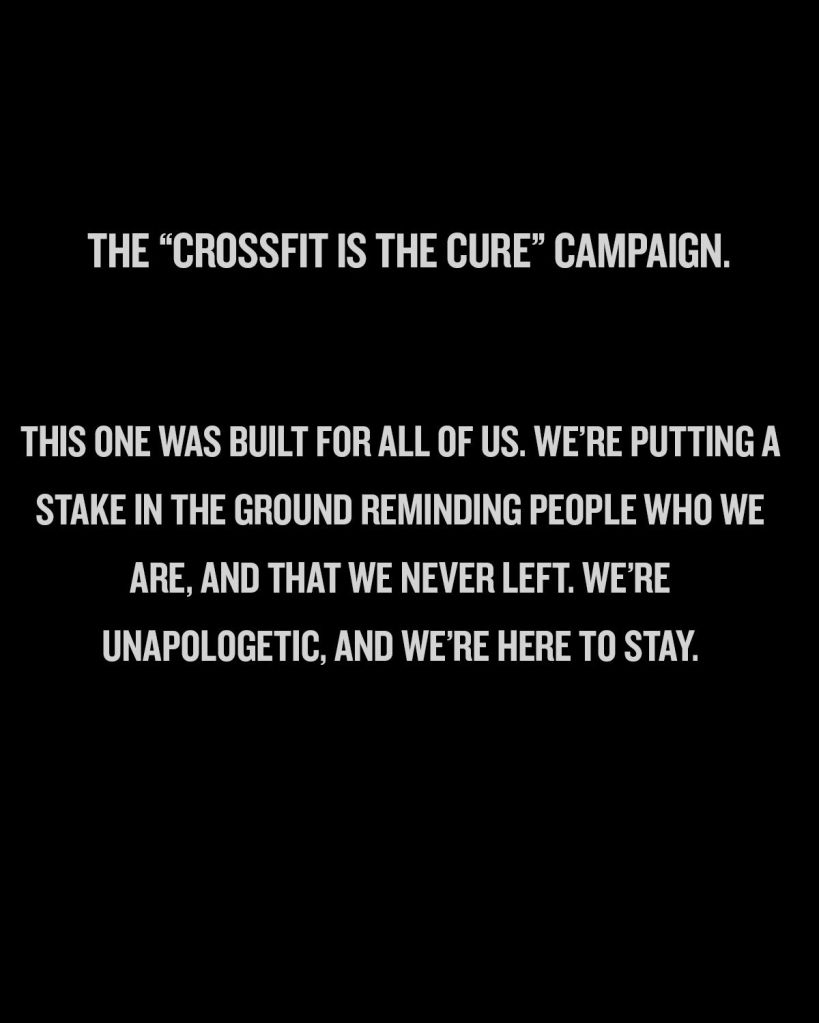 The "Crossfit is the cure" campaign." This one was built for all of us. We're putting a stake in the ground reminding people of who we are, and that we never left. We're unapologetic, and we're here to stay. 